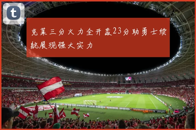 克莱三分火力全开轰23分助勇士续航展现强大实力