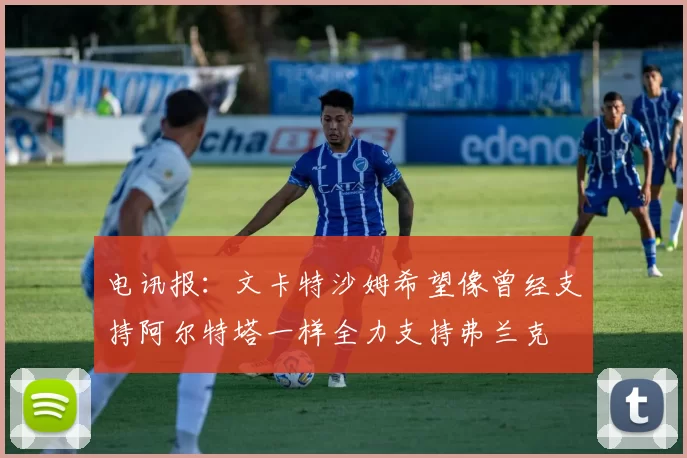 电讯报：文卡特沙姆希望像曾经支持阿尔特塔一样全力支持弗兰克