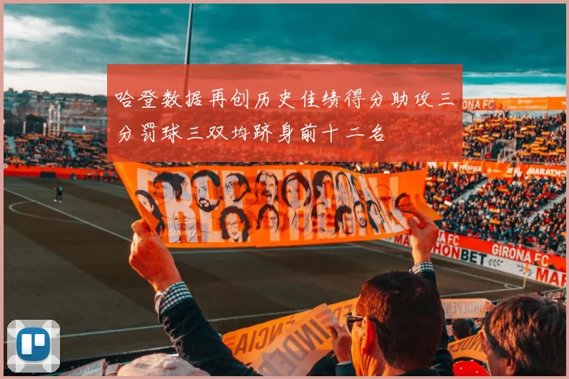 哈登数据再创历史佳绩得分助攻三分罚球三双均跻身前十二名