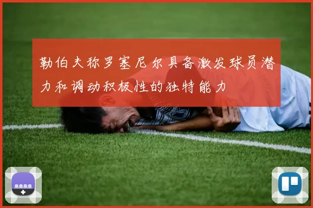勒伯夫称罗塞尼尔具备激发球员潜力和调动积极性的独特能力